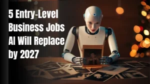 5 Entry-Level Business Jobs AI Will Replace by 2027